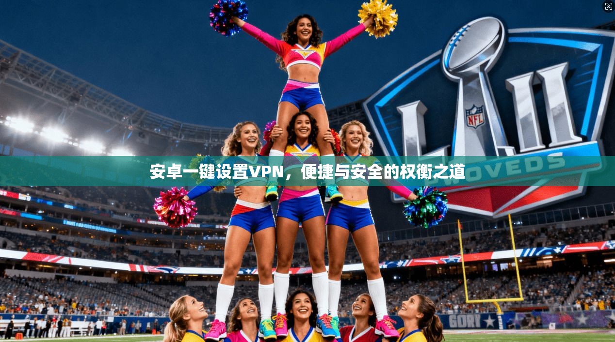 安卓一键设置VPN，便捷与安全的权衡之道