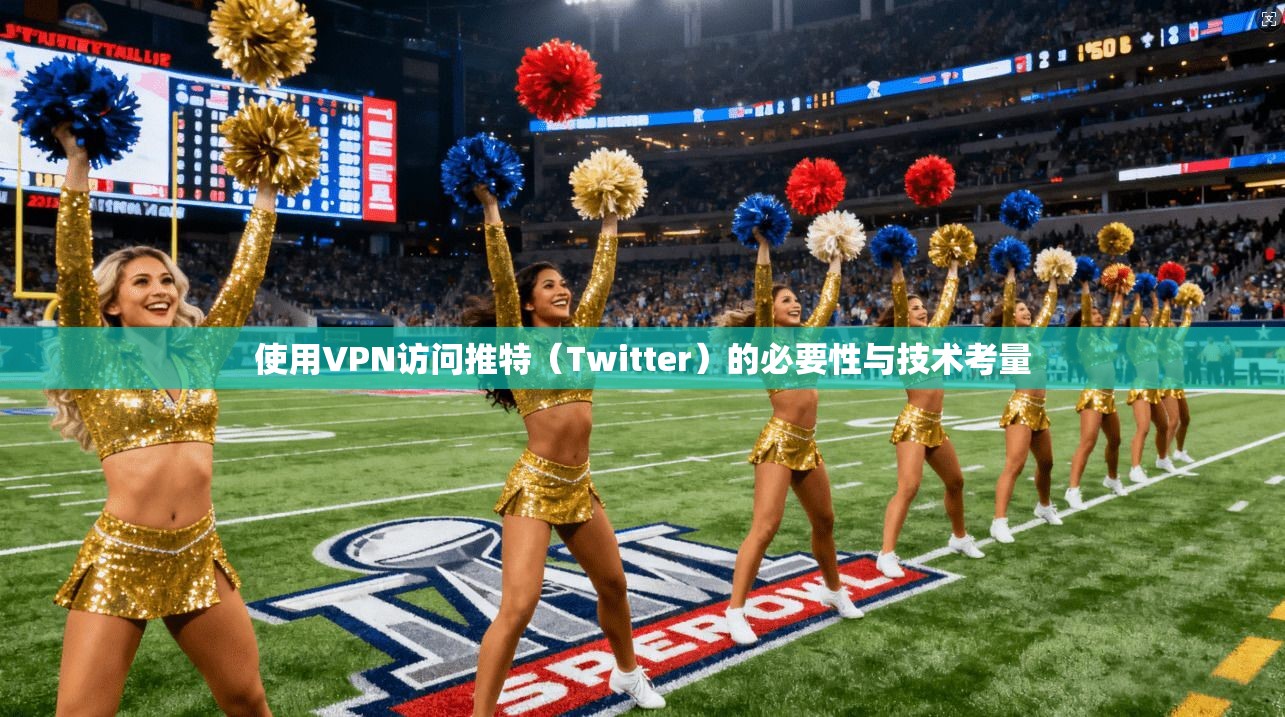 使用VPN访问推特（Twitter）的必要性与技术考量