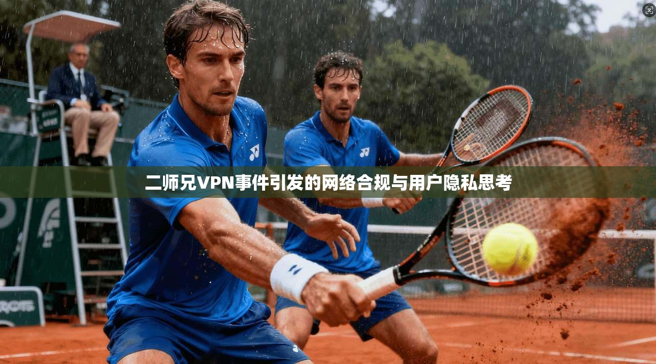二师兄VPN事件引发的网络合规与用户隐私思考