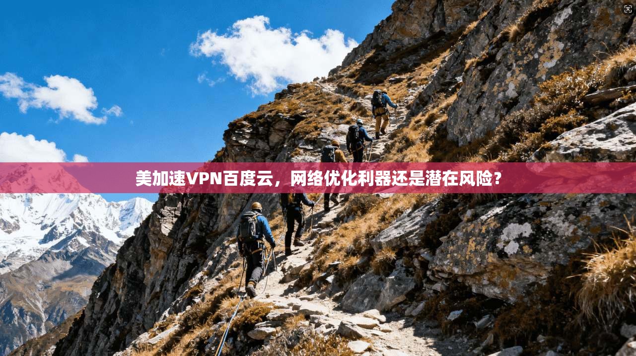 美加速VPN百度云，网络优化利器还是潜在风险？