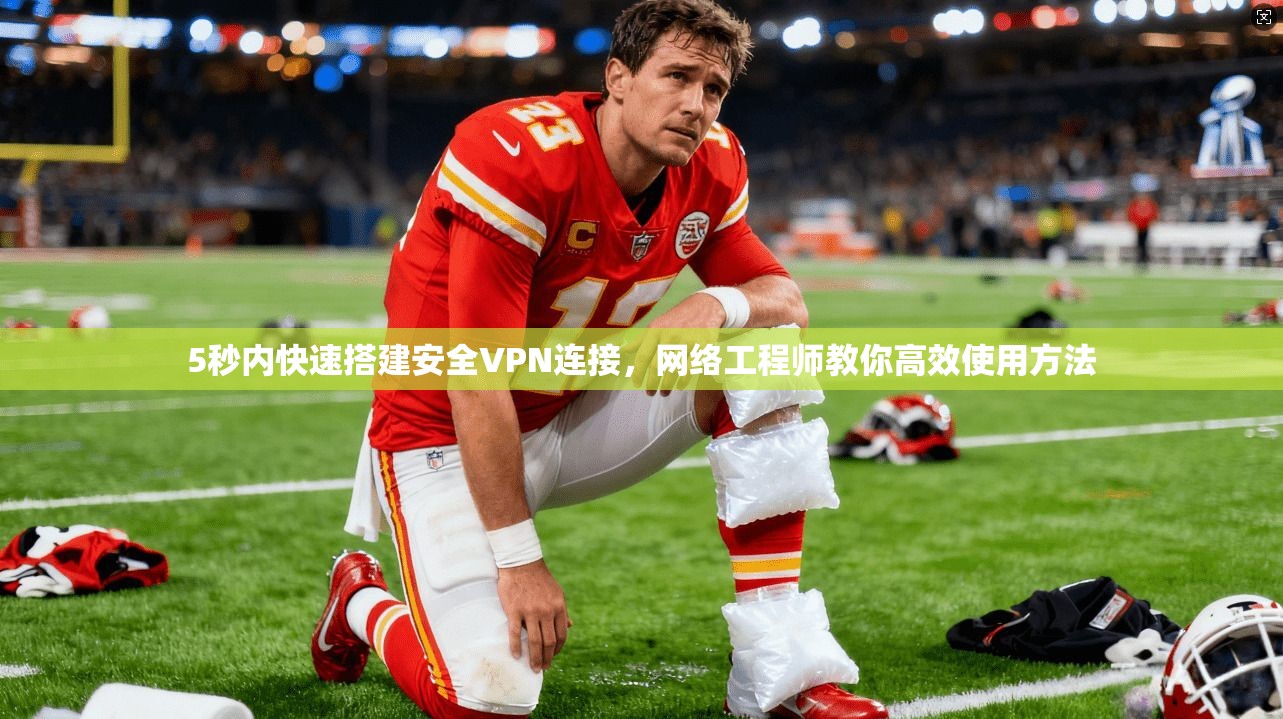 5秒内快速搭建安全VPN连接，网络工程师教你高效使用方法