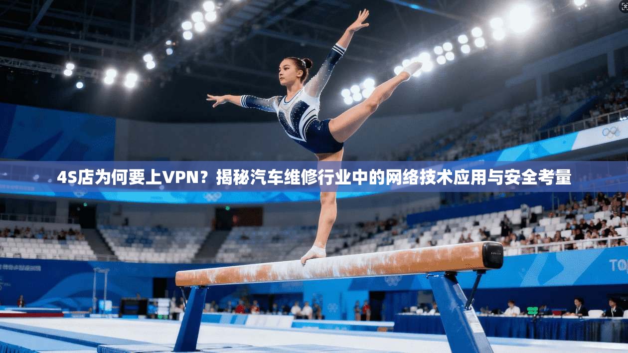 4S店为何要上VPN？揭秘汽车维修行业中的网络技术应用与安全考量