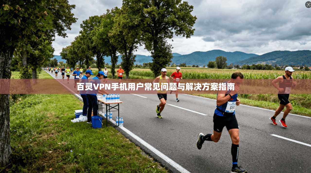 百灵VPN手机用户常见问题与解决方案指南