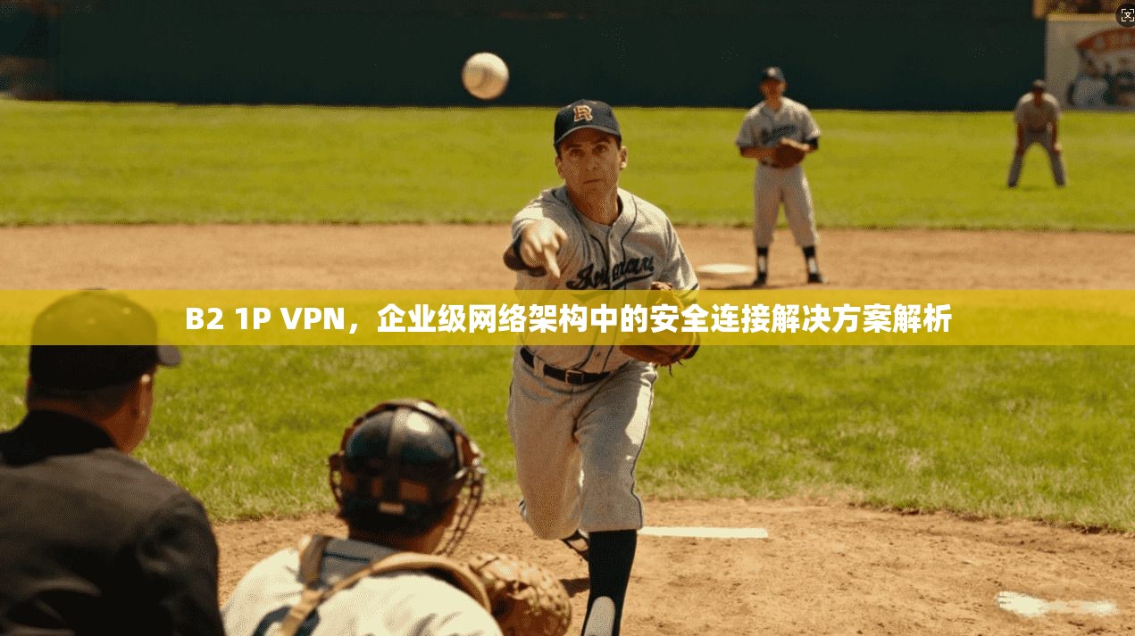 B2 1P VPN，企业级网络架构中的安全连接解决方案解析