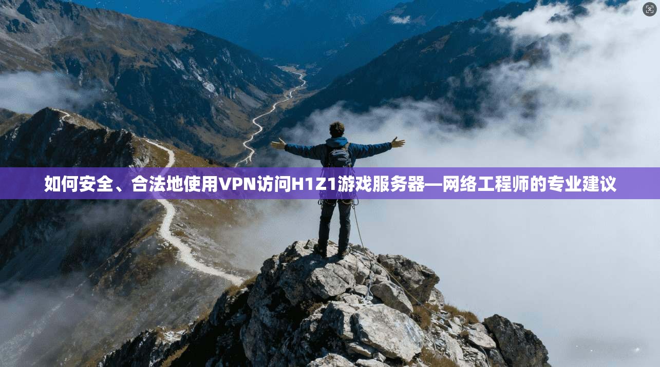如何安全、合法地使用VPN访问H1Z1游戏服务器—网络工程师的专业建议