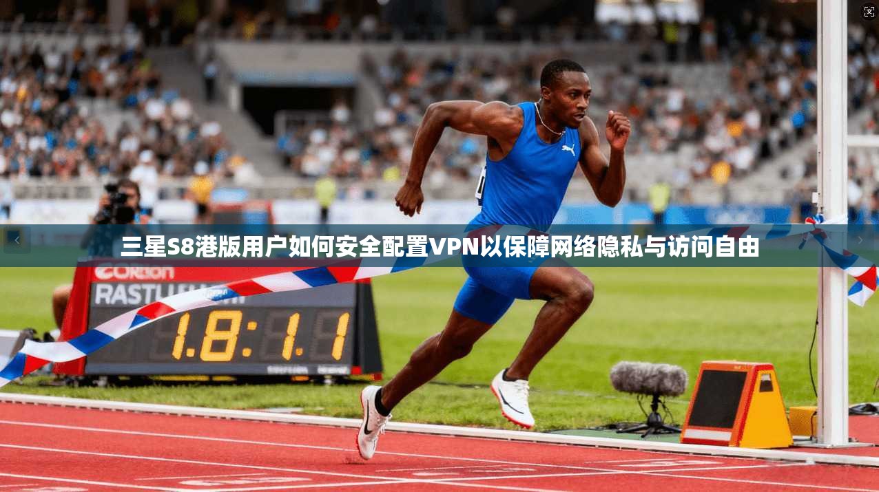 三星S8港版用户如何安全配置VPN以保障网络隐私与访问自由