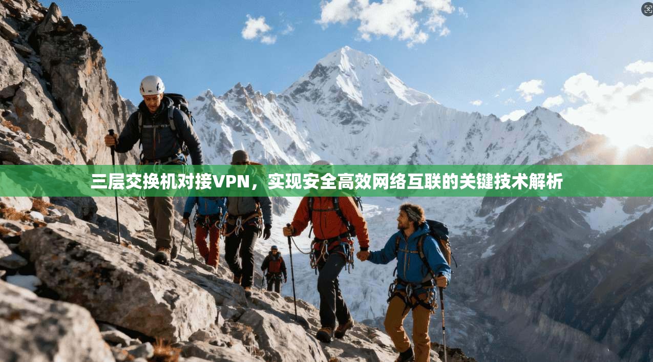 三层交换机对接VPN，实现安全高效网络互联的关键技术解析