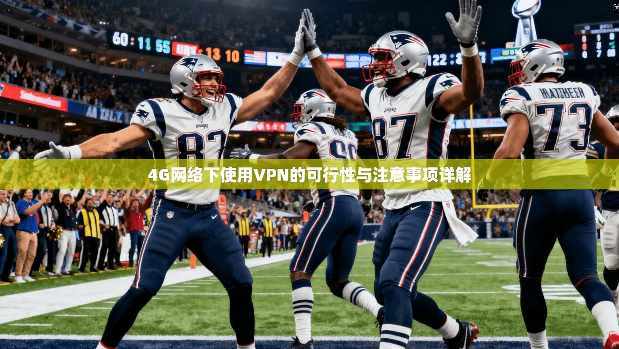 4G网络下使用VPN的可行性与注意事项详解