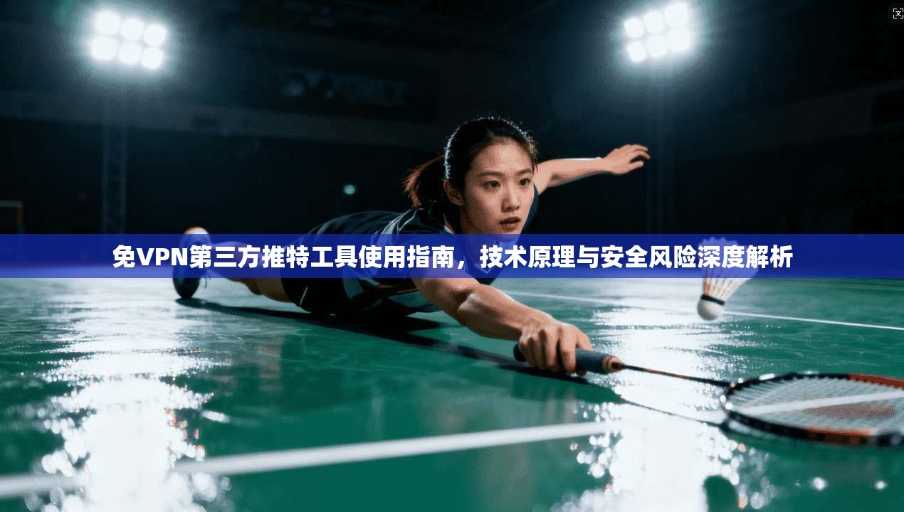 免VPN第三方推特工具使用指南，技术原理与安全风险深度解析