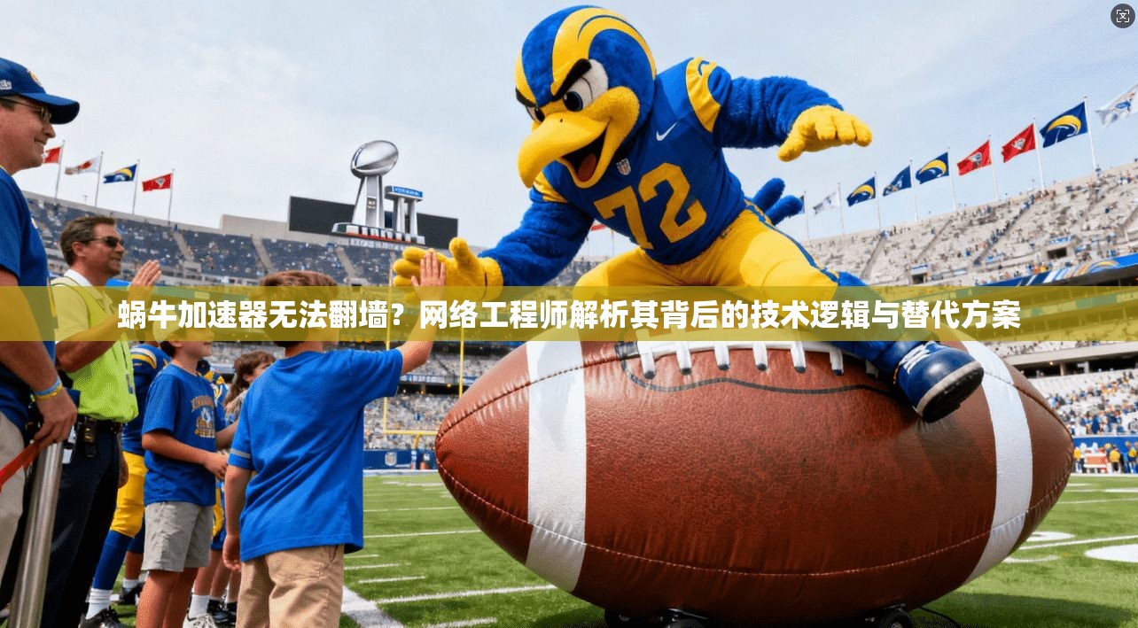 蜗牛加速器无法翻墙？网络工程师解析其背后的技术逻辑与替代方案