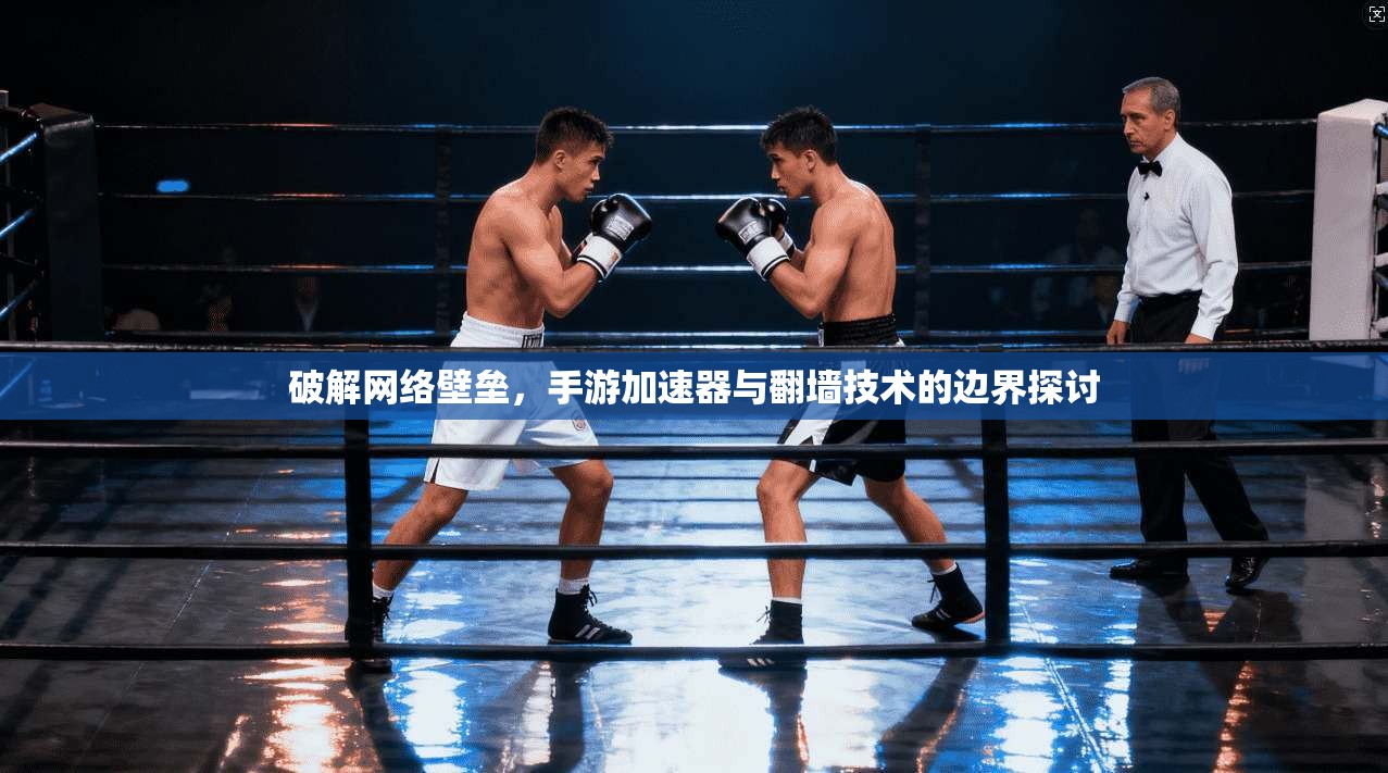 破解网络壁垒，手游加速器与翻墙技术的边界探讨