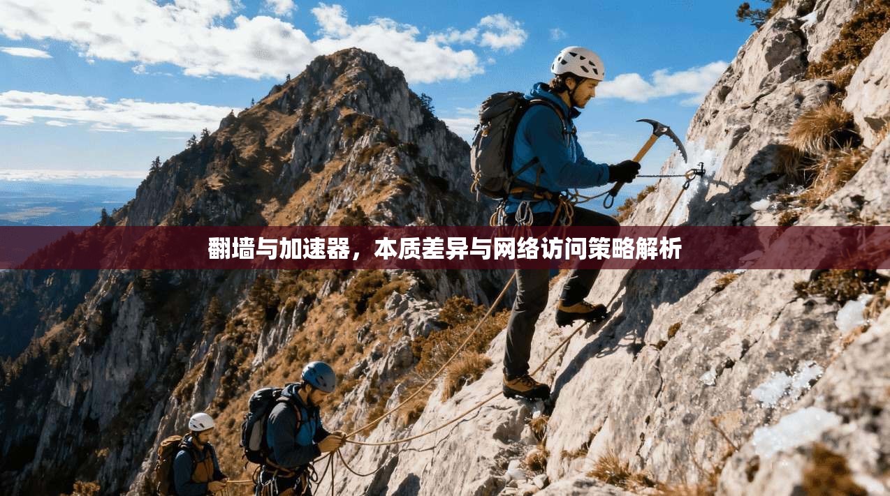 翻墙与加速器，本质差异与网络访问策略解析