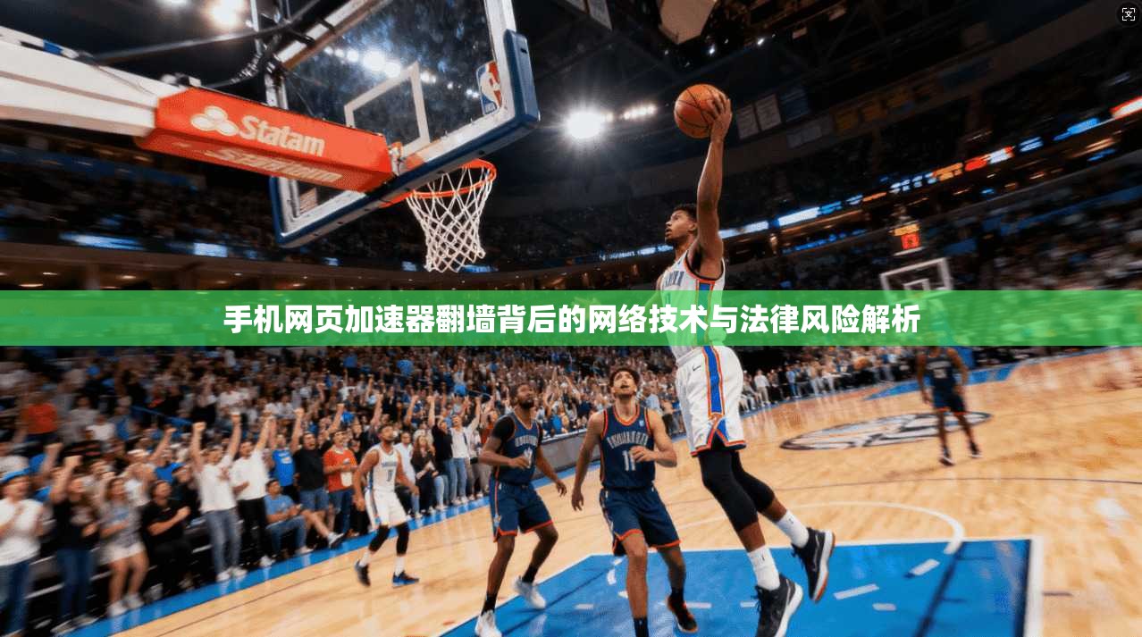 手机网页加速器翻墙背后的网络技术与法律风险解析