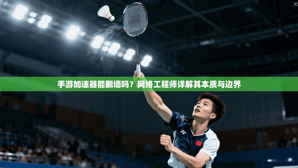 手游加速器能翻墙吗？网络工程师详解其本质与边界