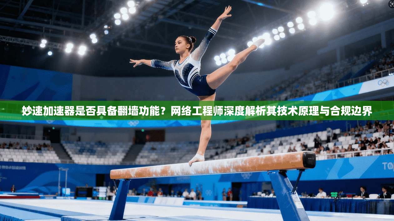 妙速加速器是否具备翻墙功能？网络工程师深度解析其技术原理与合规边界