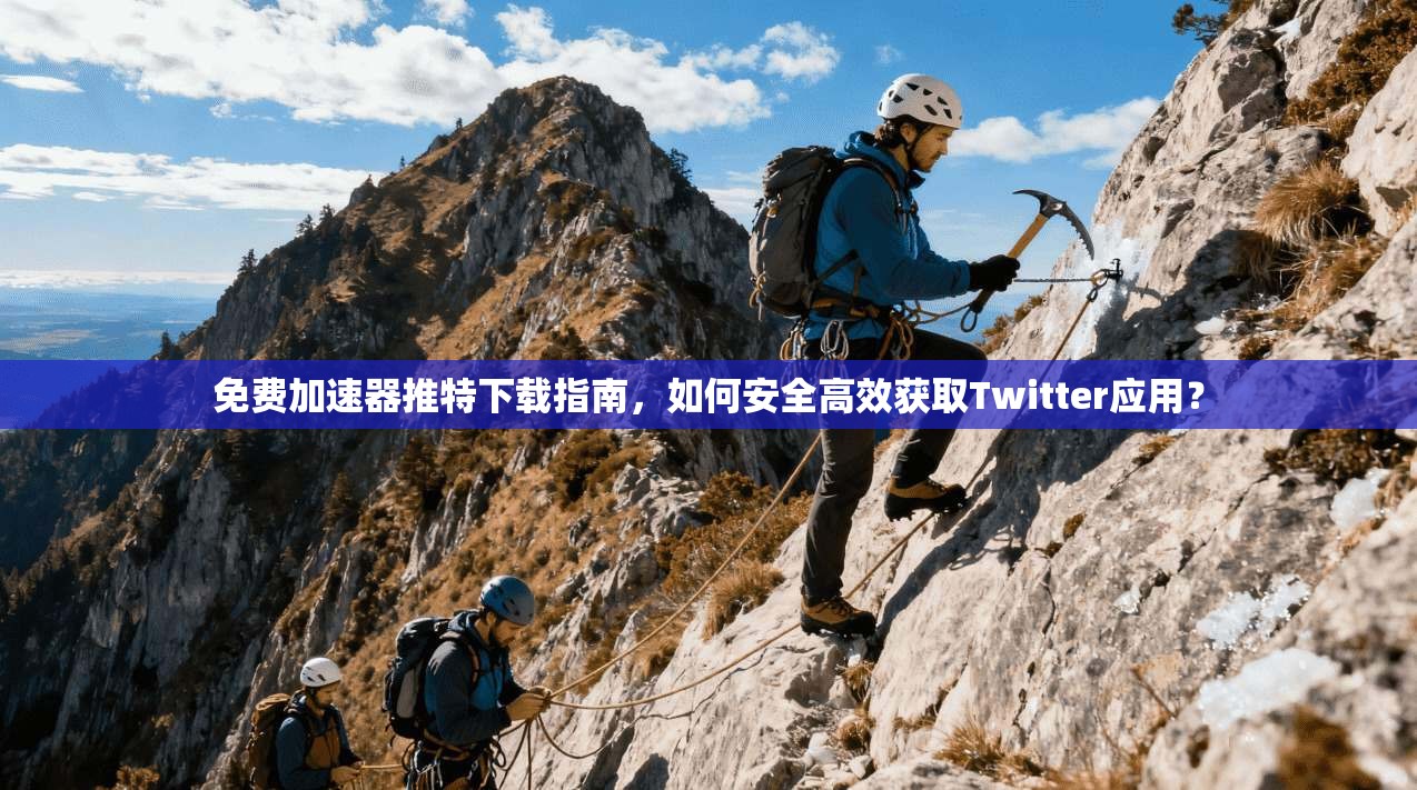 免费加速器推特下载指南，如何安全高效获取Twitter应用？