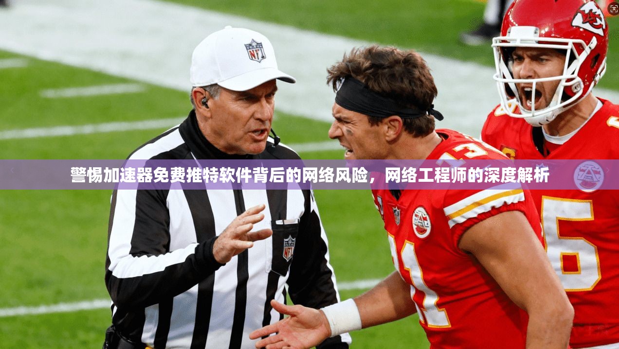 警惕加速器免费推特软件背后的网络风险，网络工程师的深度解析