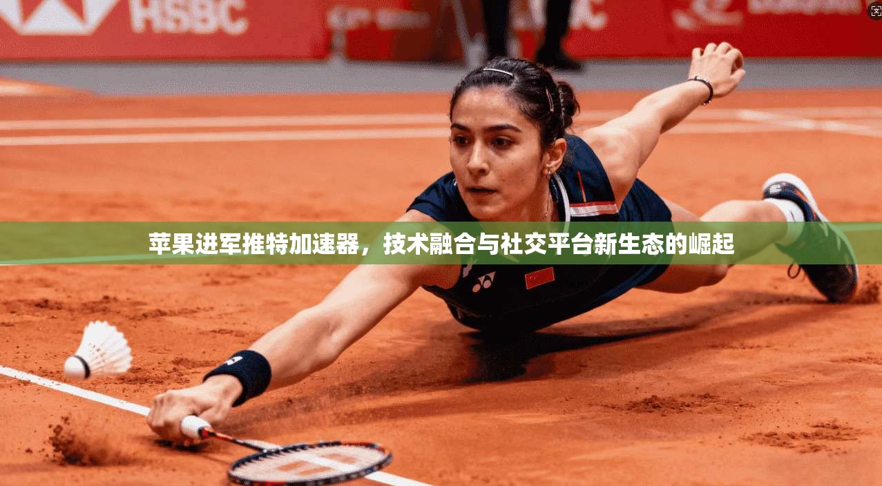 苹果进军推特加速器，技术融合与社交平台新生态的崛起