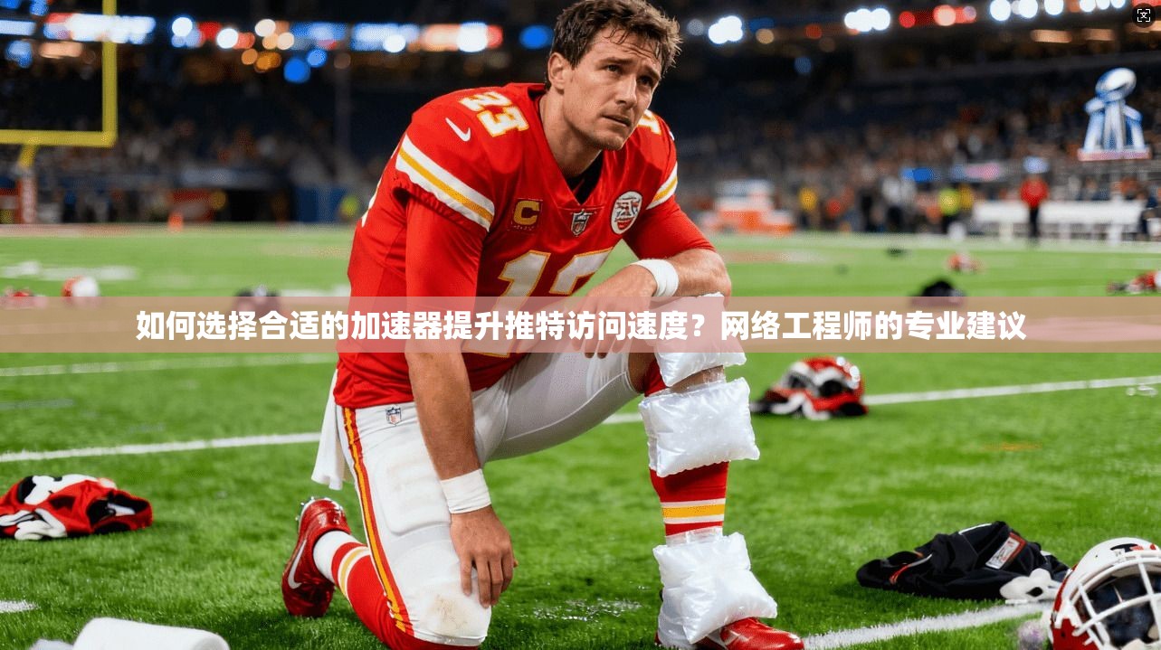 如何选择合适的加速器提升推特访问速度？网络工程师的专业建议