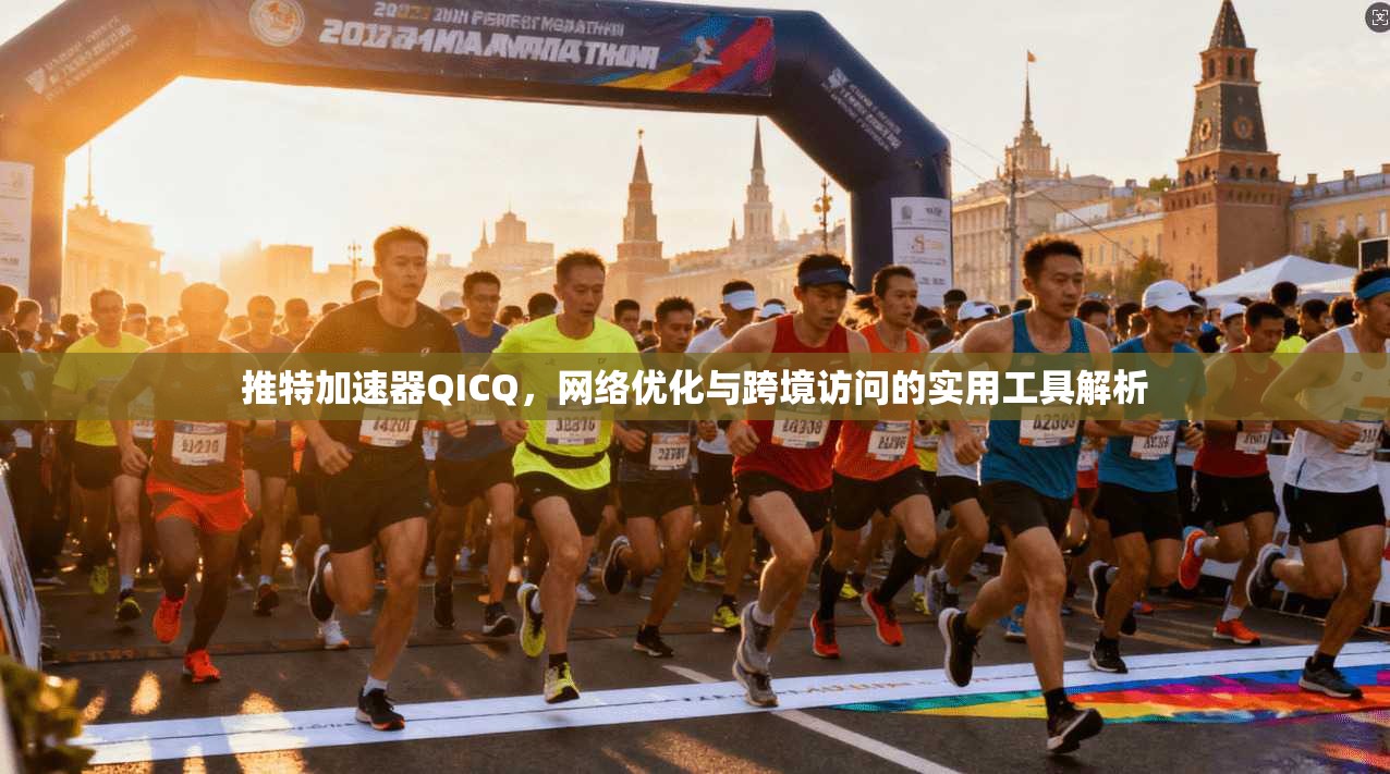 推特加速器QICQ，网络优化与跨境访问的实用工具解析