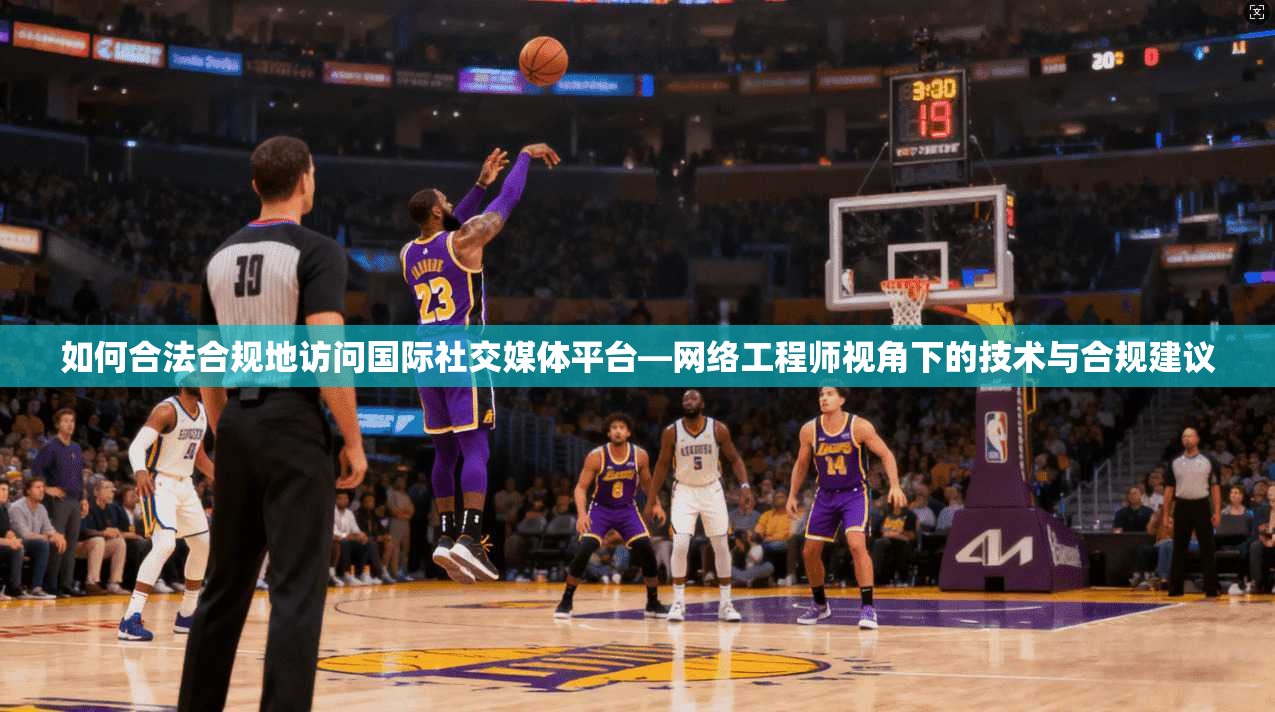 如何合法合规地访问国际社交媒体平台—网络工程师视角下的技术与合规建议