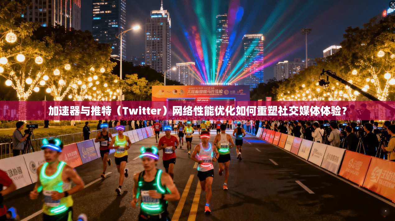 加速器与推特（Twitter）网络性能优化如何重塑社交媒体体验？