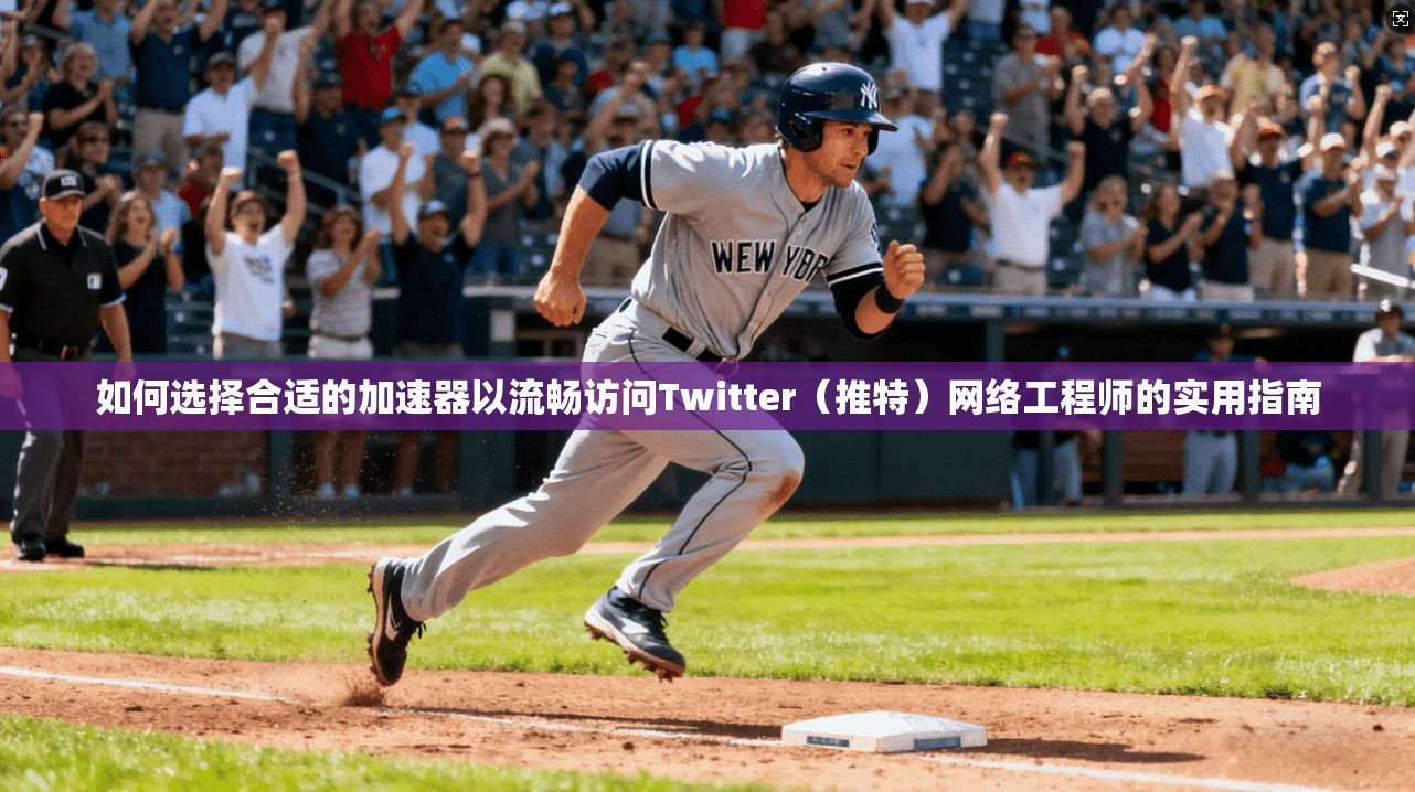 如何选择合适的加速器以流畅访问Twitter（推特）网络工程师的实用指南