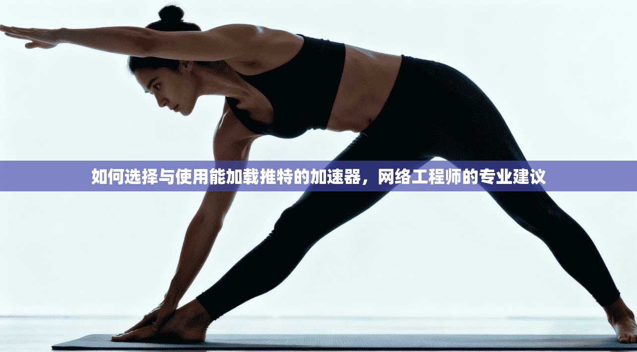 如何选择与使用能加载推特的加速器，网络工程师的专业建议