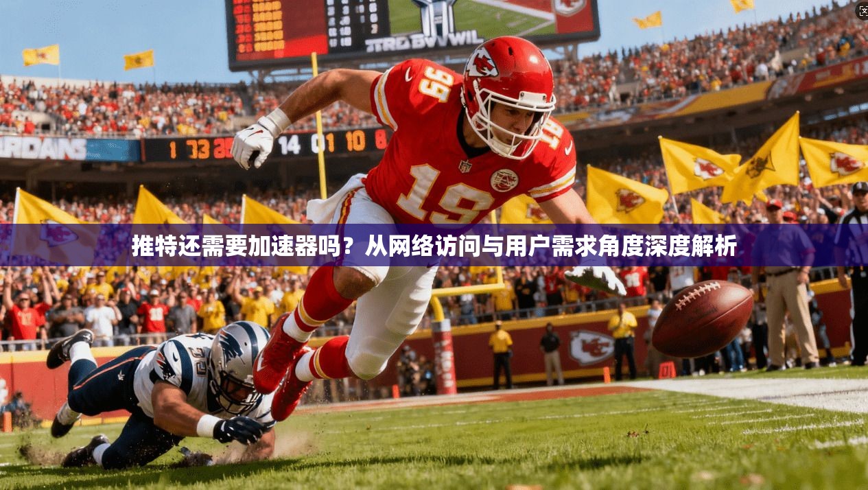 推特还需要加速器吗？从网络访问与用户需求角度深度解析