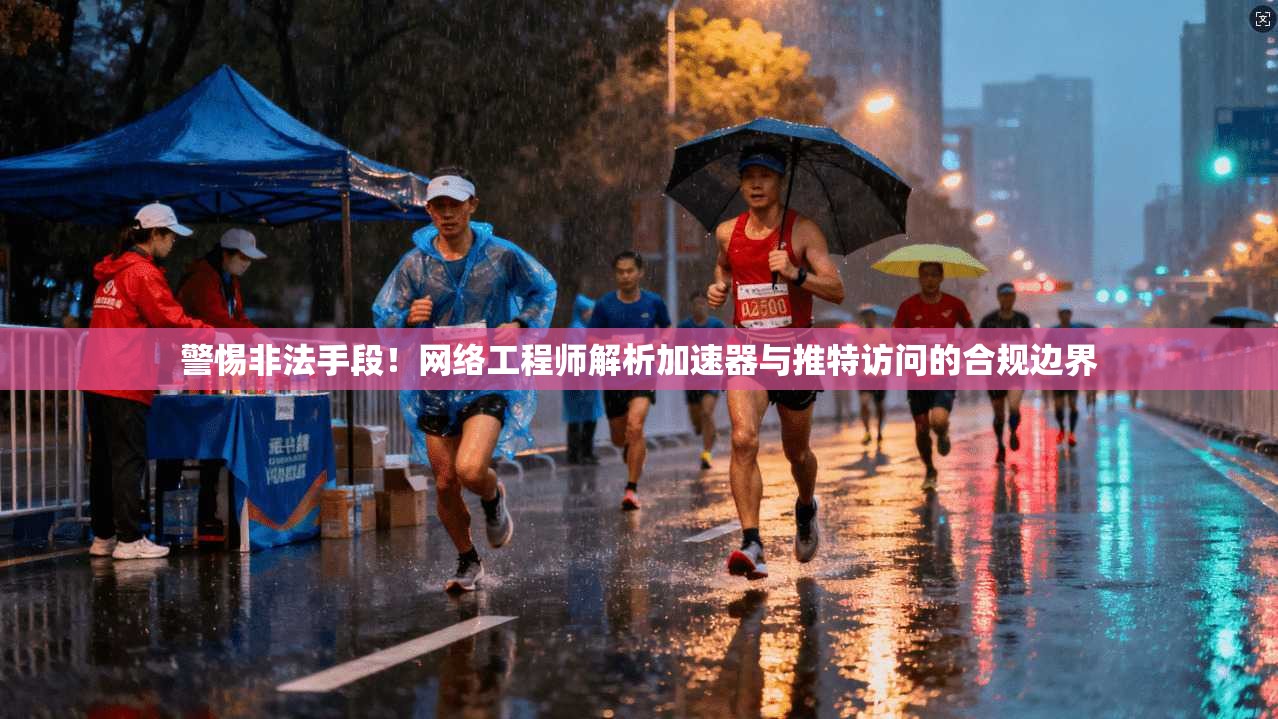警惕非法手段！网络工程师解析加速器与推特访问的合规边界