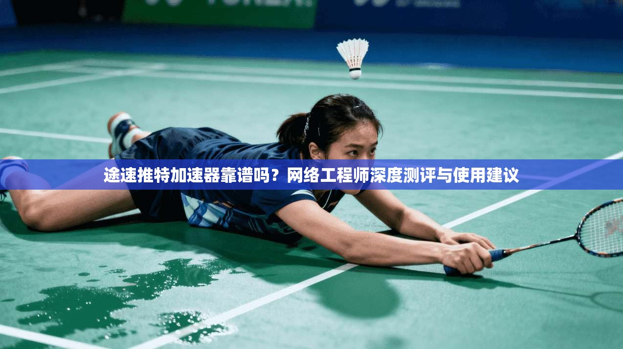 途速推特加速器靠谱吗？网络工程师深度测评与使用建议