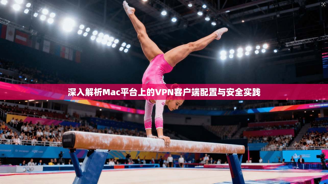 深入解析Mac平台上的VPN客户端配置与安全实践