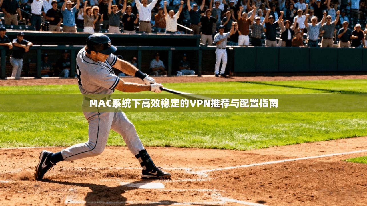 MAC系统下高效稳定的VPN推荐与配置指南