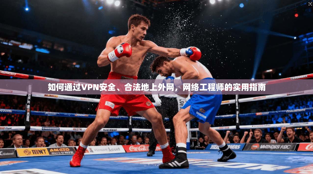 如何通过VPN安全、合法地上外网，网络工程师的实用指南