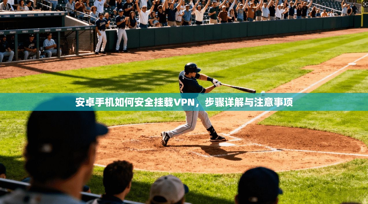 安卓手机如何安全挂载VPN，步骤详解与注意事项