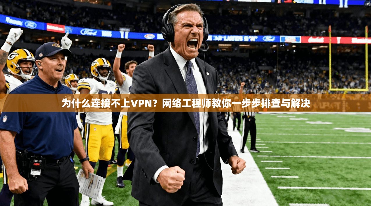 为什么连接不上VPN？网络工程师教你一步步排查与解决