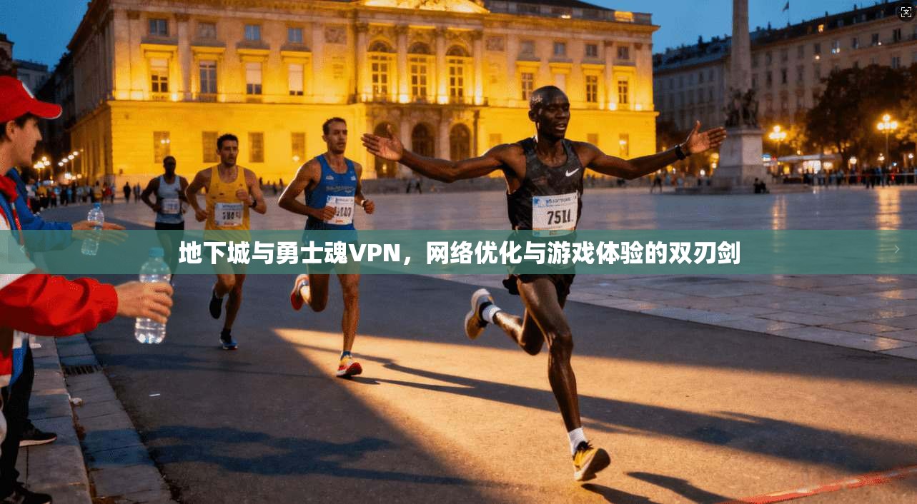 地下城与勇士魂VPN，网络优化与游戏体验的双刃剑