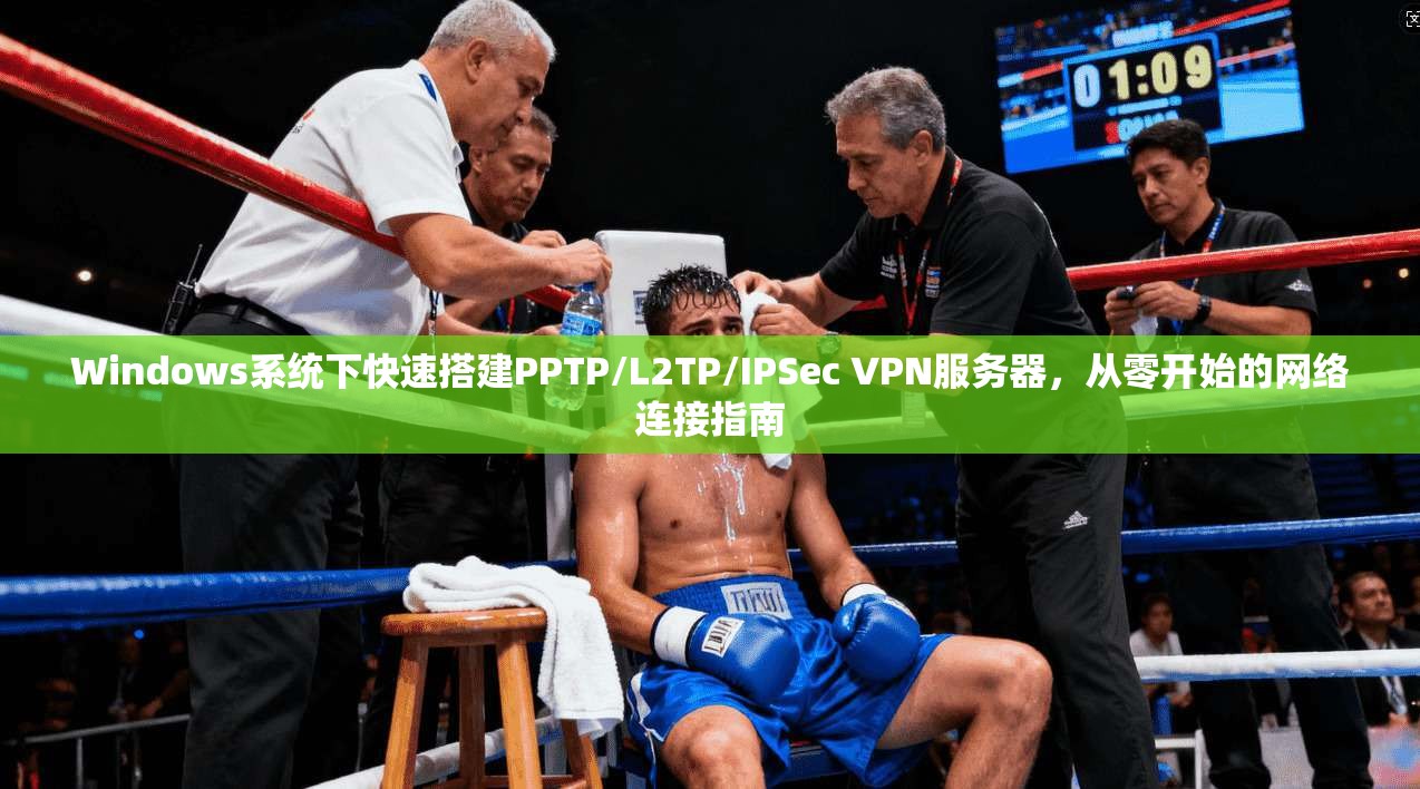 Windows系统下快速搭建PPTP/L2TP/IPSec VPN服务器，从零开始的网络连接指南