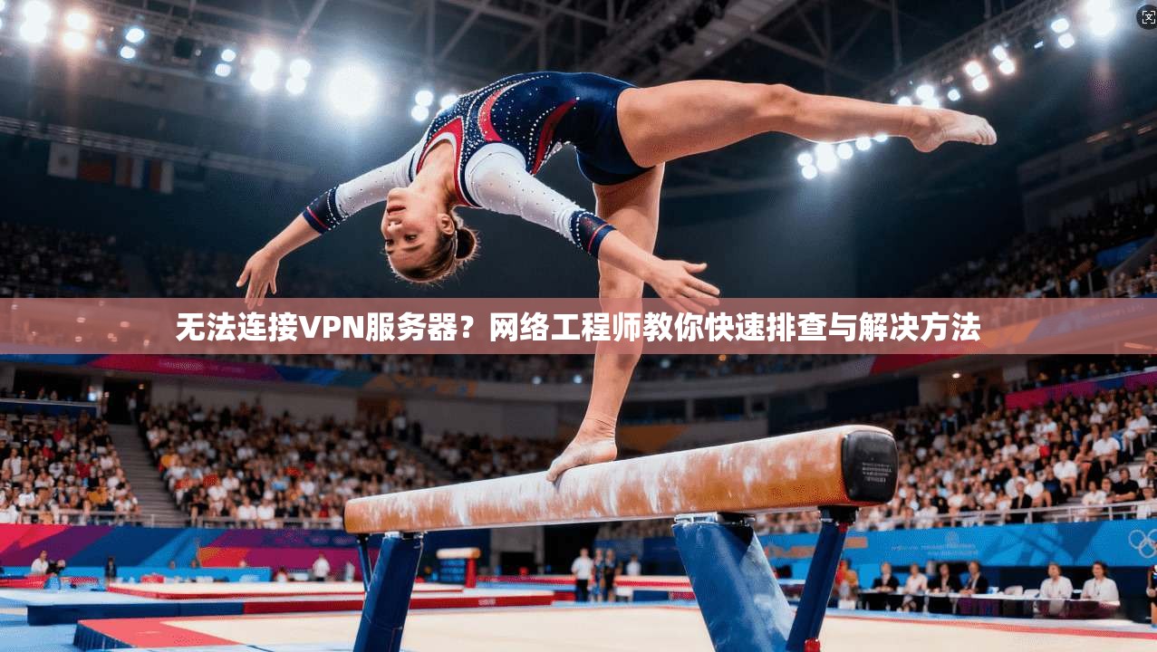 无法连接VPN服务器？网络工程师教你快速排查与解决方法