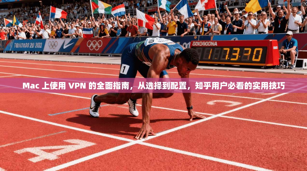 Mac 上使用 VPN 的全面指南，从选择到配置，知乎用户必看的实用技巧