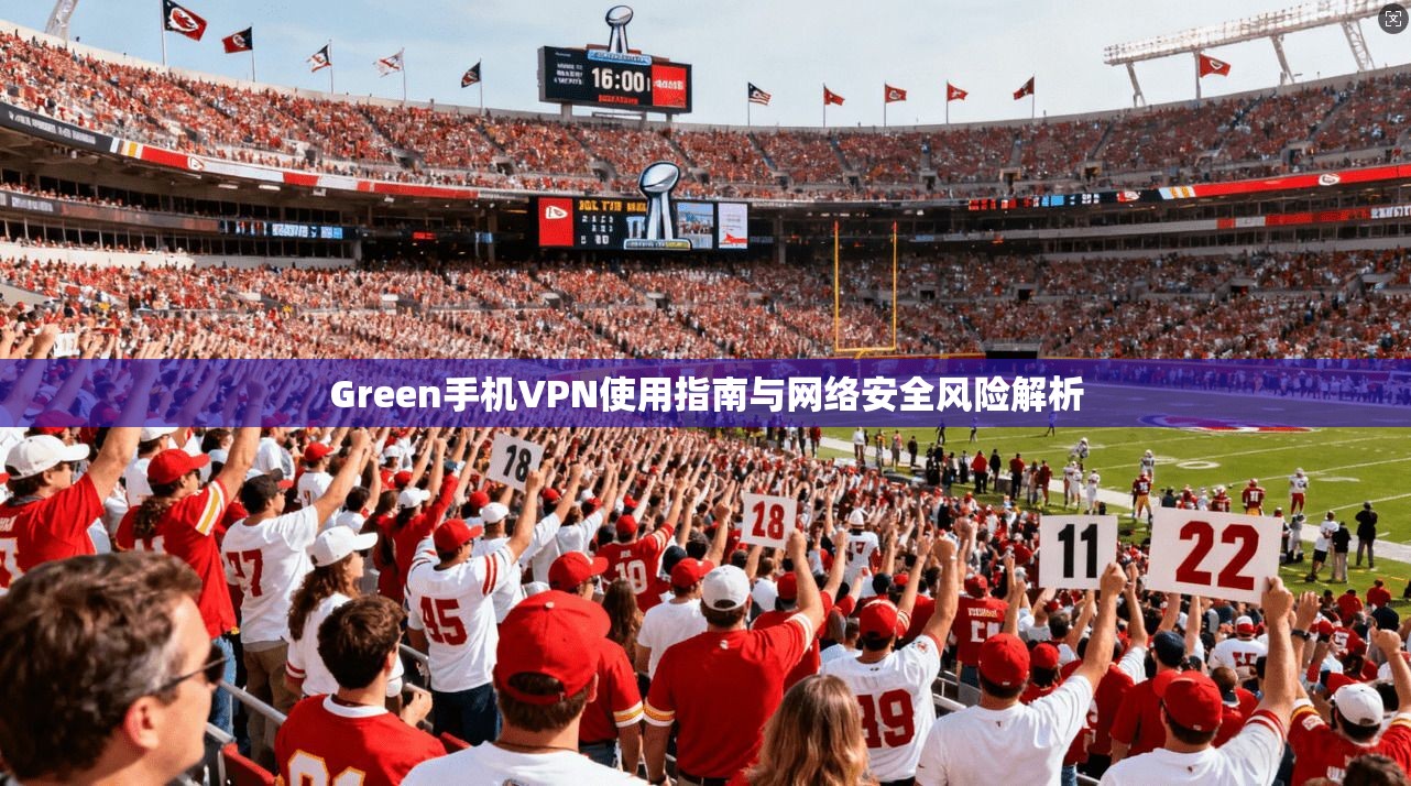 Green手机VPN使用指南与网络安全风险解析