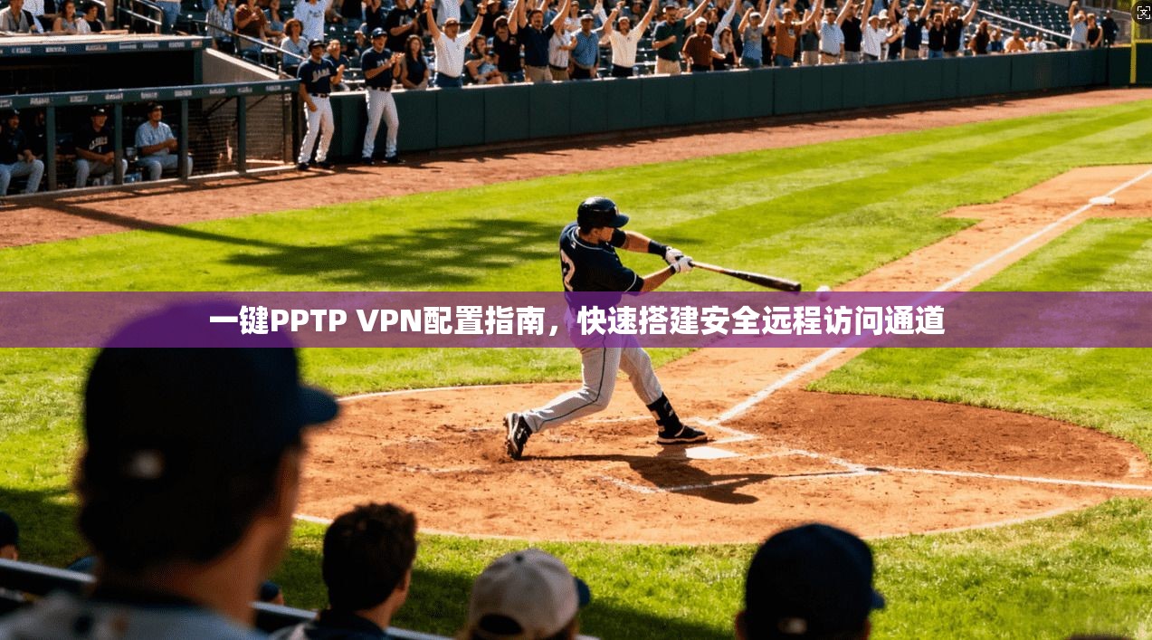 一键PPTP VPN配置指南，快速搭建安全远程访问通道