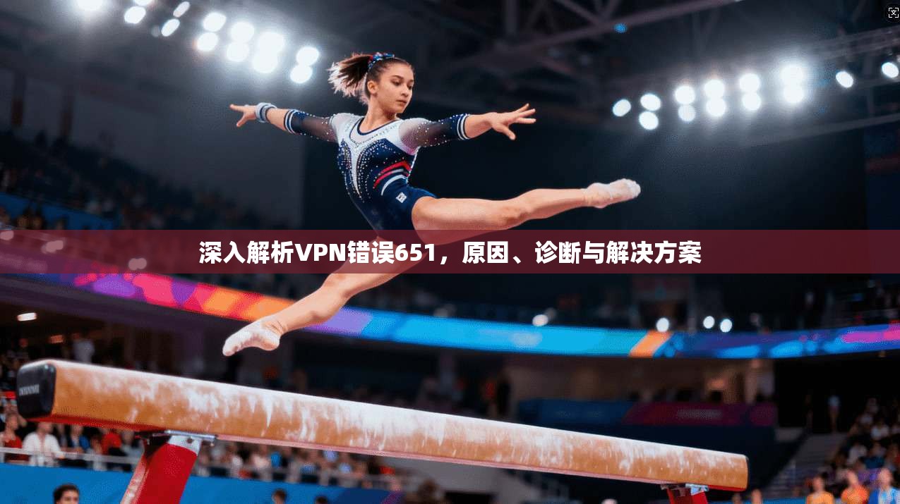 深入解析VPN错误651，原因、诊断与解决方案