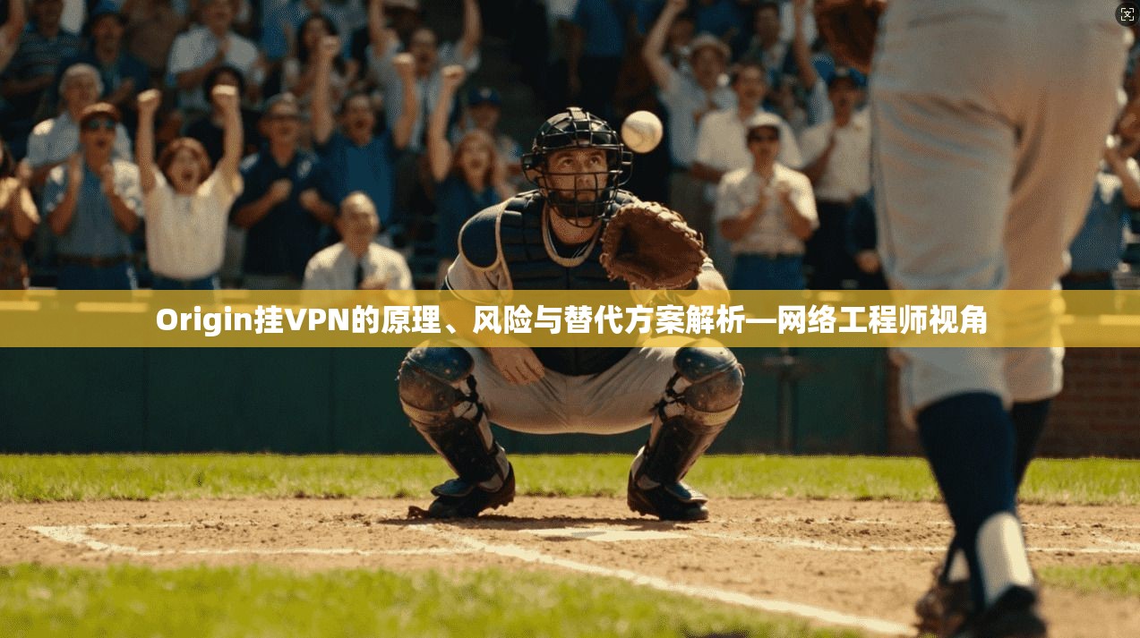 Origin挂VPN的原理、风险与替代方案解析—网络工程师视角