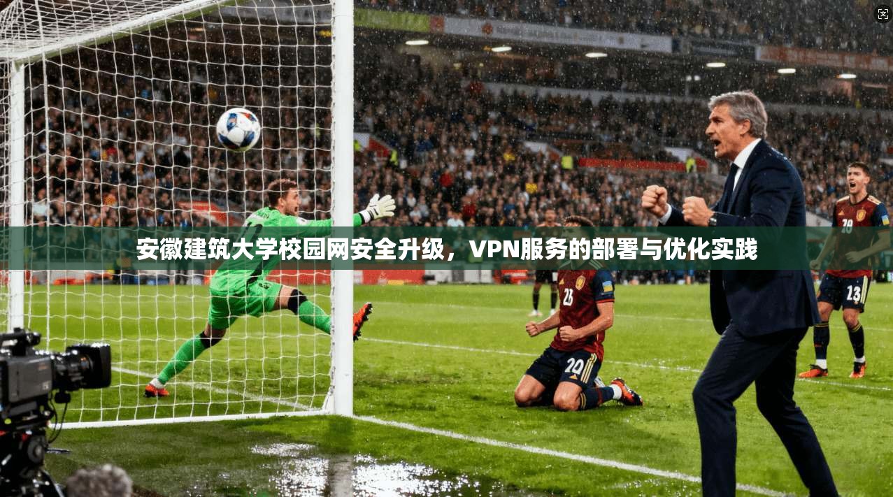 安徽建筑大学校园网安全升级，VPN服务的部署与优化实践