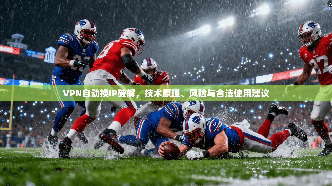 VPN自动换IP破解，技术原理、风险与合法使用建议