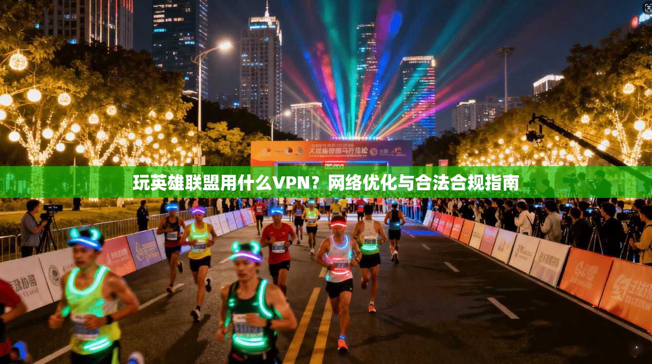 玩英雄联盟用什么VPN？网络优化与合法合规指南