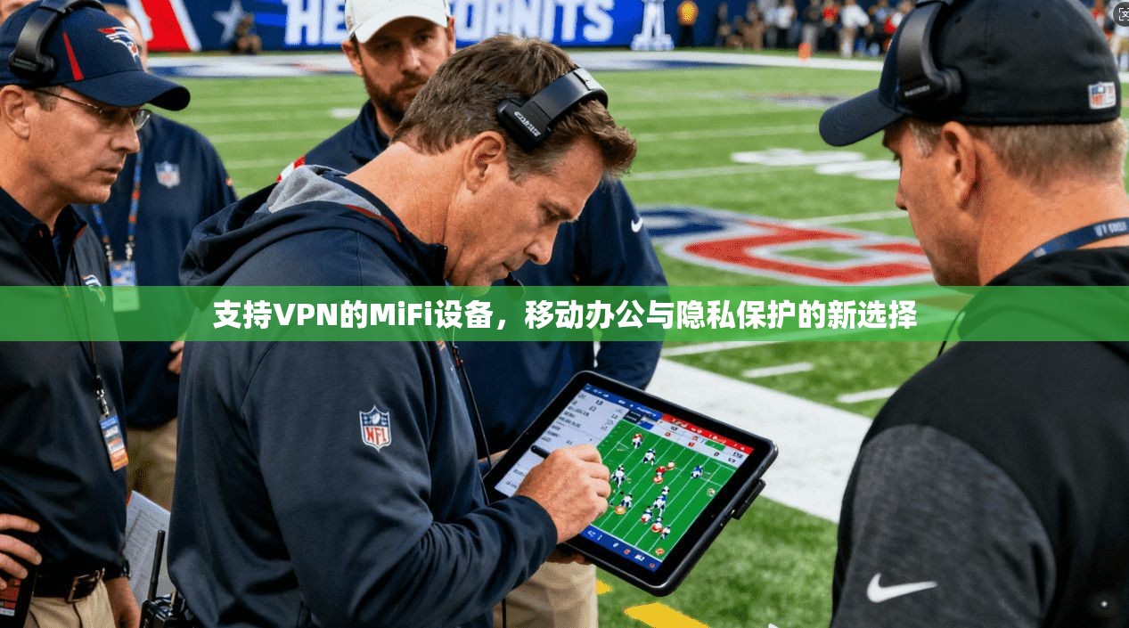 支持VPN的MiFi设备，移动办公与隐私保护的新选择