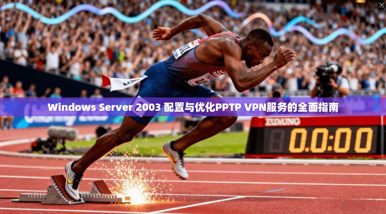 Windows Server 2003 配置与优化PPTP VPN服务的全面指南