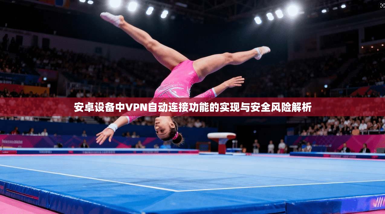 安卓设备中VPN自动连接功能的实现与安全风险解析